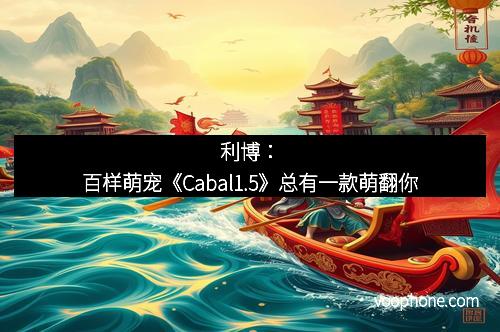 利博：百样萌宠《Cabal1.5》总有一款萌翻你