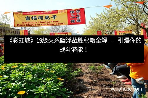 《彩虹城》19级火系幽浮战胜秘籍全解——引爆你的战斗潜能！