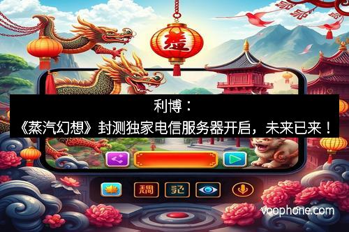 利博：《蒸汽幻想》封测独家电信服务器开启，未来已来！